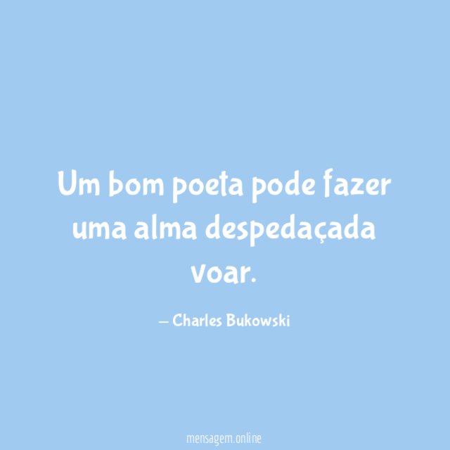 Um bom poeta pode fazer uma alma despedaçada voar
