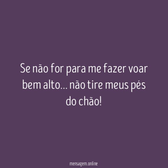 Se não for para me fazer voar bem alto