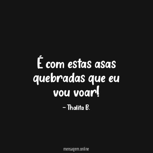 É com estas asas quebradas que eu vou voar