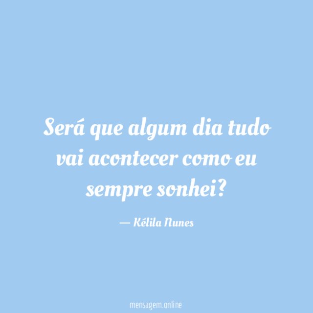 Será que algum dia tudo vai acontecer como eu sempre sonhei