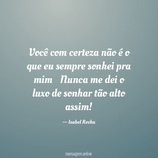 Você com certeza não é o que eu sempre sonhei pra mim
