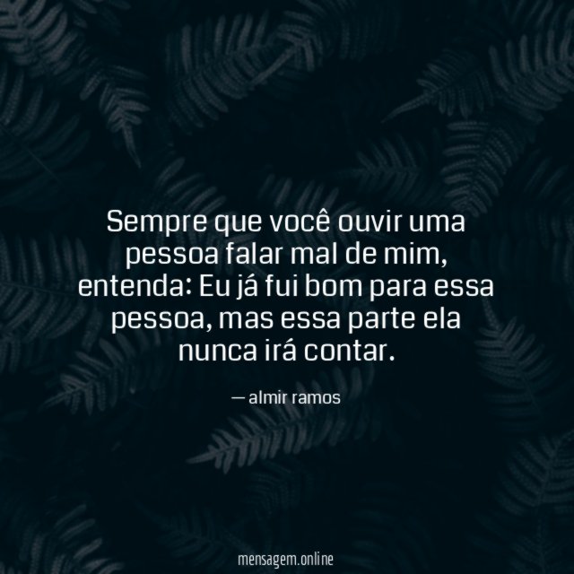 Sempre que você ouvir uma pessoa falar mal de mim