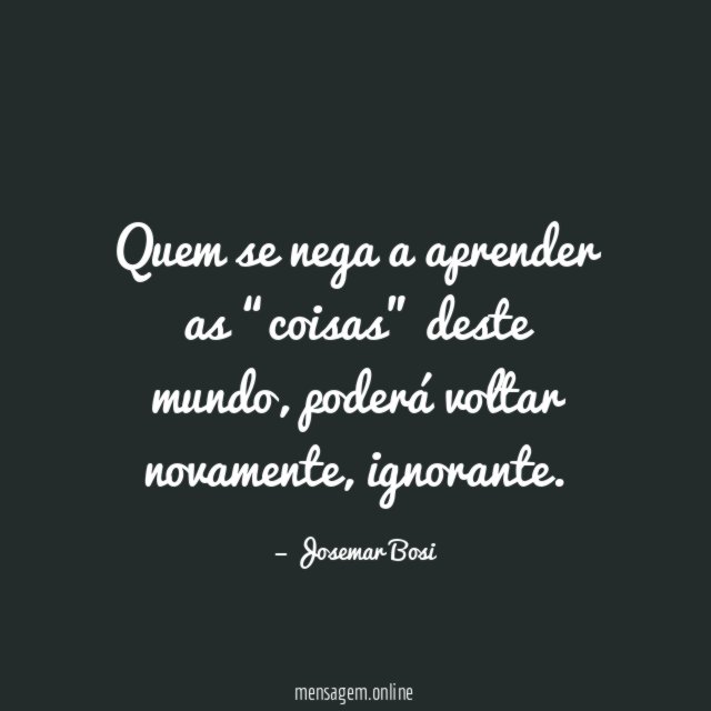 Quem se nega a aprender as “coisas” deste mundo