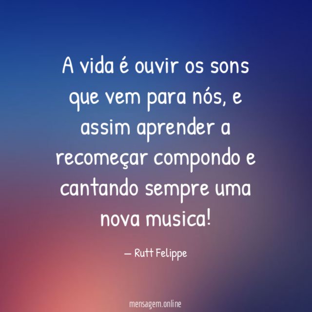 A vida é ouvir os sons que vem para nós
