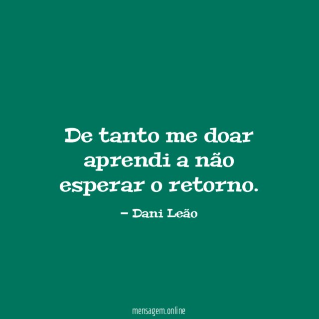 De tanto me doar aprendi a não esperar o retorno