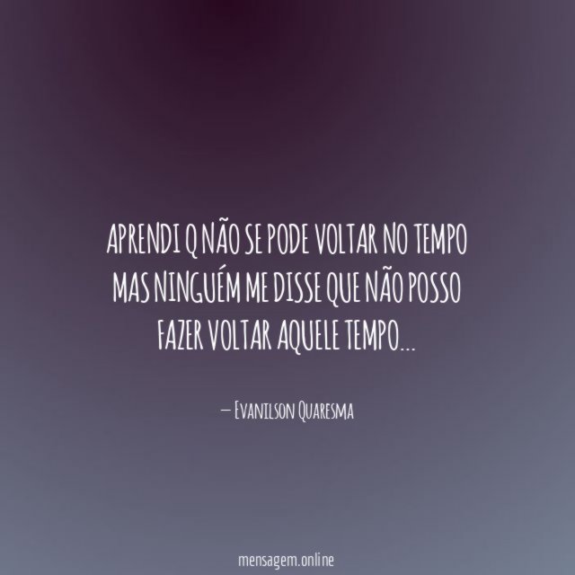 Aprendi q não se pode voltar no tempo