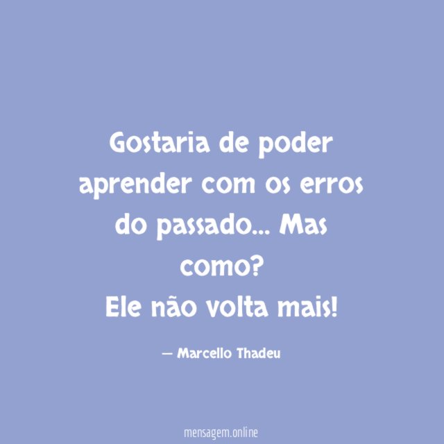 Gostaria de poder aprender com os erros do passado