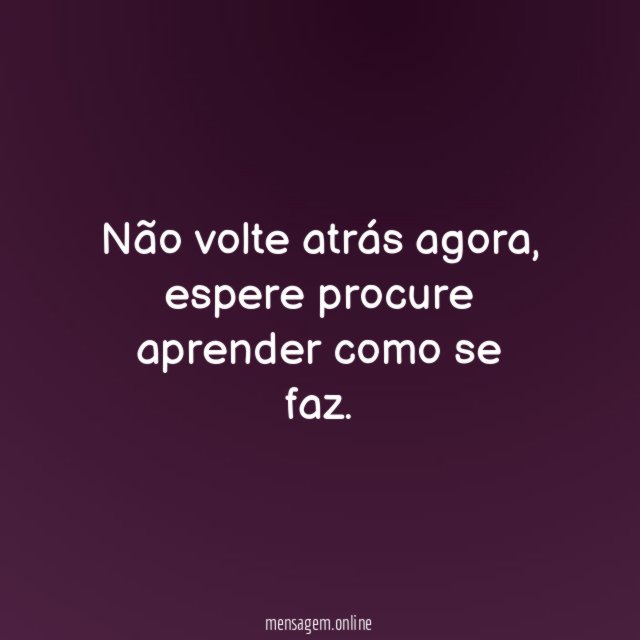 Não volte atrás agora