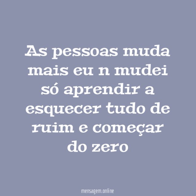 As pessoas muda mais eu n mudei só