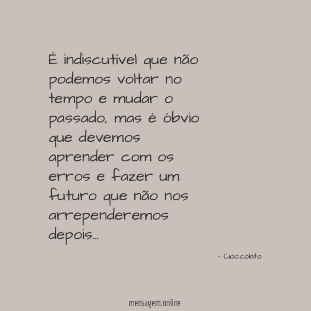 É indiscutível que não podemos voltar no tempo
