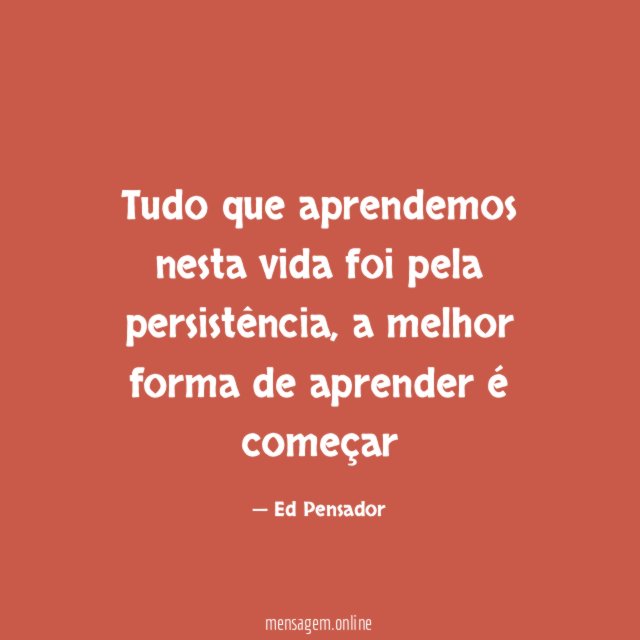 Tudo que aprendemos nesta vida foi pela persistência