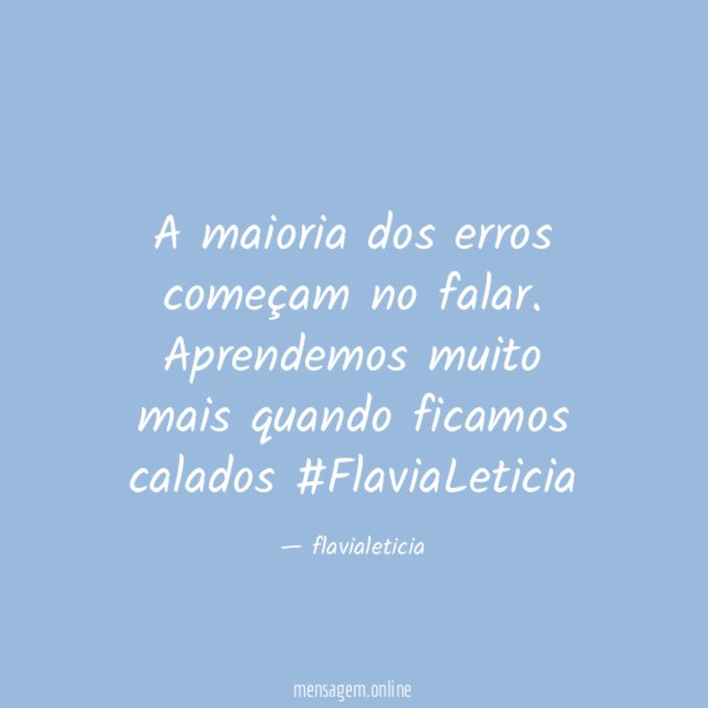A maioria dos erros começam no falar.
Aprendemos muito mais quando ficamos calados