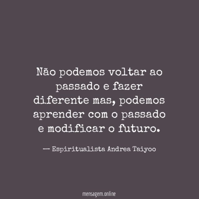 Não podemos voltar ao passado e fazer diferente mas