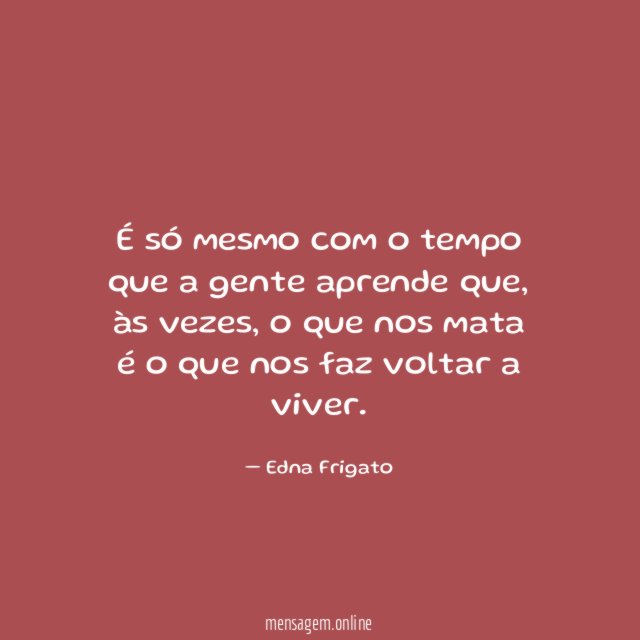 É só mesmo com o tempo que a gente aprende que