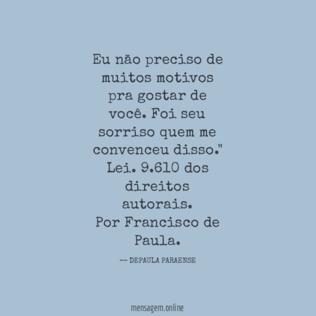 "Eu não preciso de muitos motivos pra gostar de você. Foi seu sorriso quem me convenceu disso."