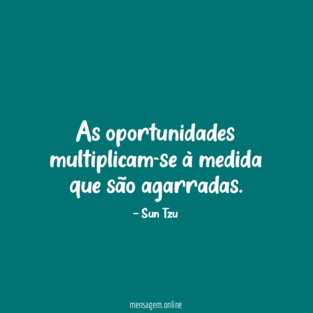 As oportunidades multiplicam-se à medida que são agarradas
