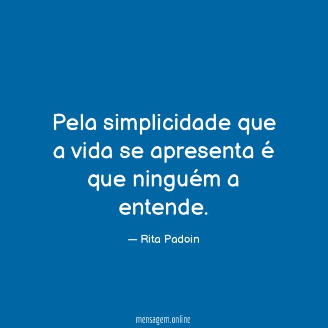 Pela simplicidade que a vida se apresenta é que ninguém a entende