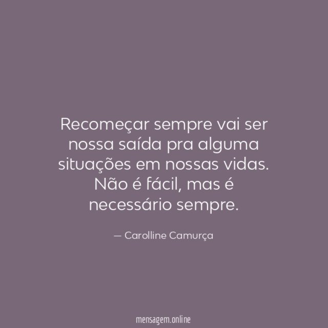 Recomeçar sempre vai ser nossa saída pra alguma