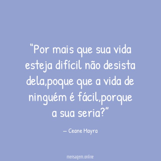 Por mais que sua vida esteja difícil não desista dela