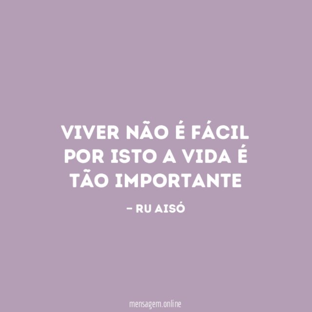 Viver não é fácil por isto a vida é tão importante"