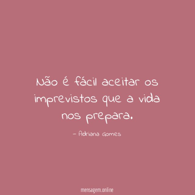 Não é fácil aceitar os imprevistos que a vida nos prepara