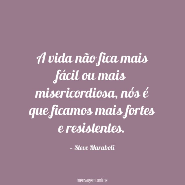 A vida não fica mais fácil ou mais misericordiosa