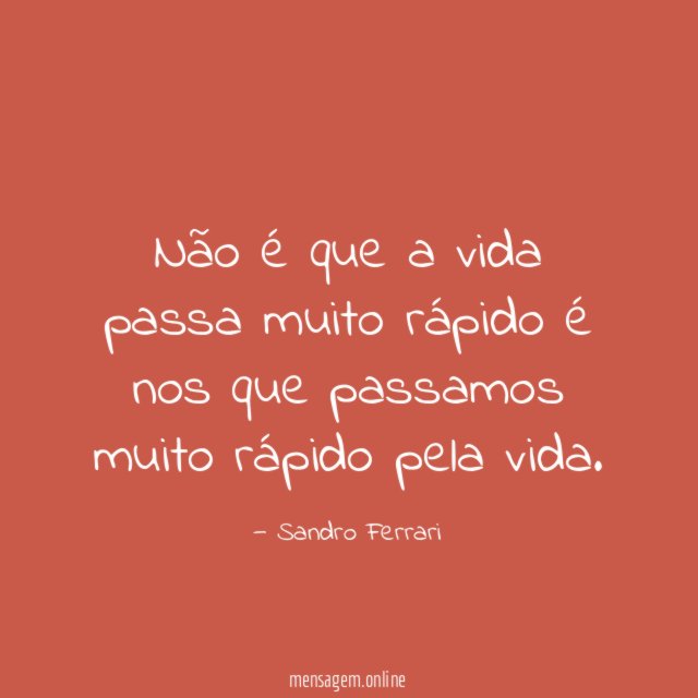 Não é que a vida passa muito rápido