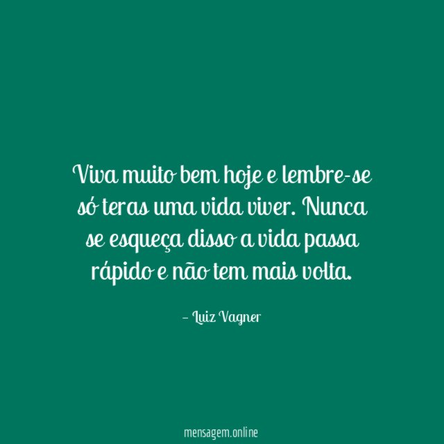 Viva muito bem hoje e lembre-se só teras uma vida viver