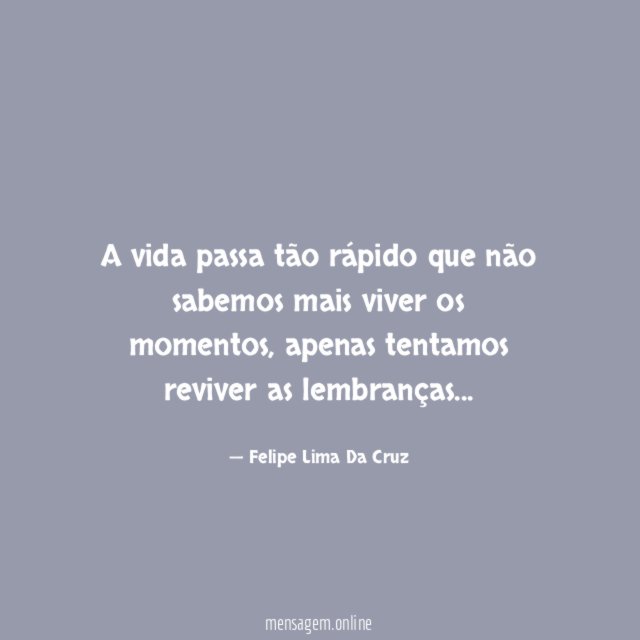 A vida passa tão rápido que não sabemos