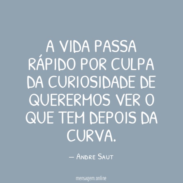 A vida passa rápido por culpa da curiosidade