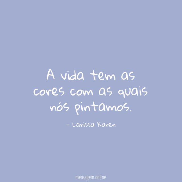 A vida tem as cores com as quais nós pintamos