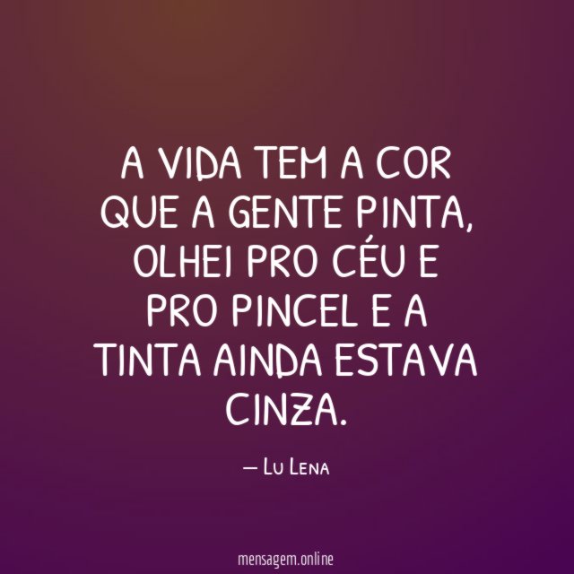 A vida tem a cor que a gente pinta