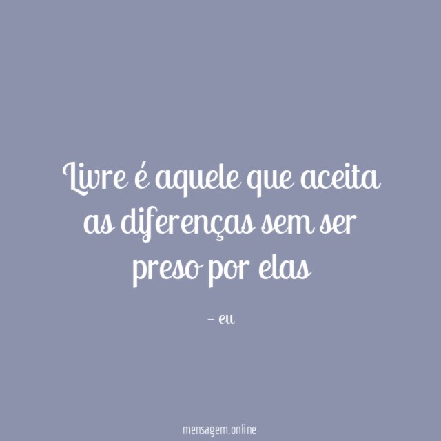 Livre é aquele que aceita as diferenças sem ser preso por elas ?