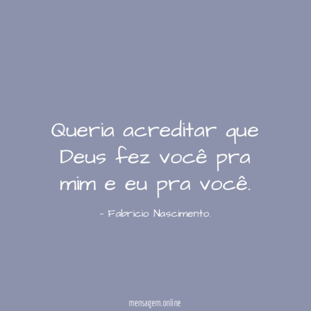 Queria acreditar que Deus fez você pra mim e eu pra você