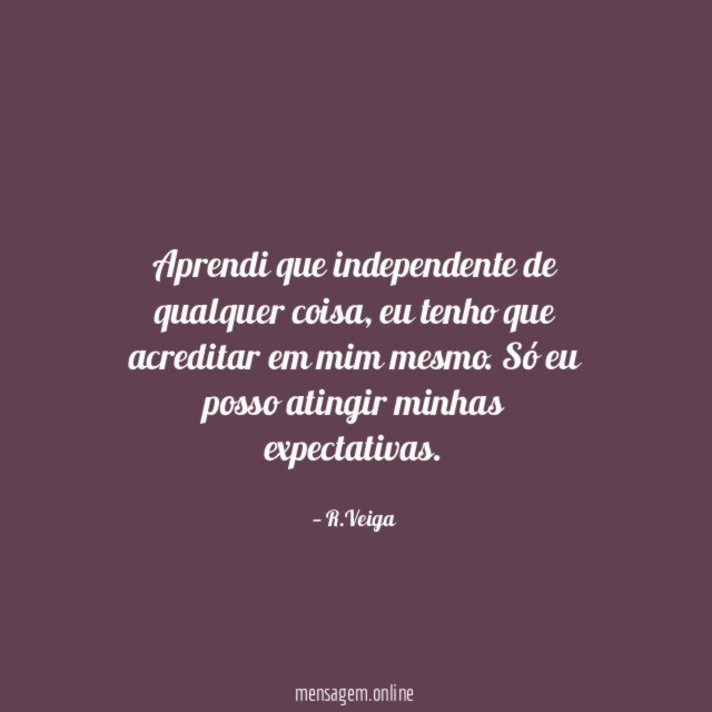 Aprendi que independente de qualquer coisa