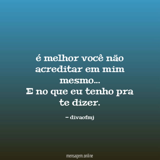 é melhor você não acreditar em mim mesmo