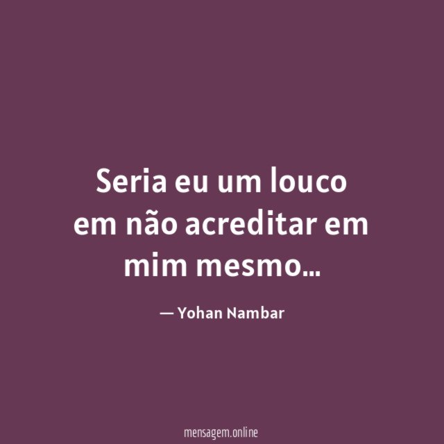 Seria eu um louco em não acreditar em mim mesmo