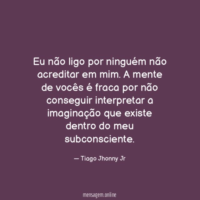 Eu não ligo por ninguém não acreditar em mim