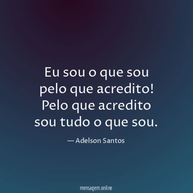 Eu sou o que sou pelo que acredito