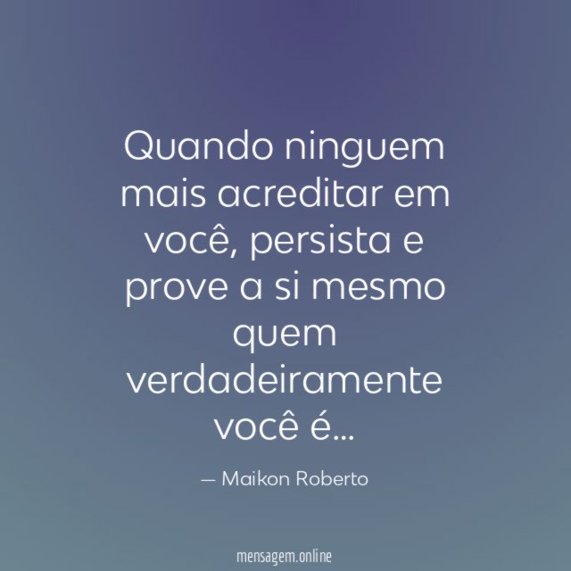 Quando ninguem mais acreditar em você
