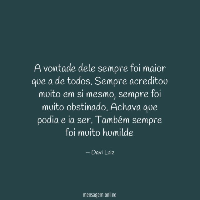 A vontade dele sempre foi maior que a de todos