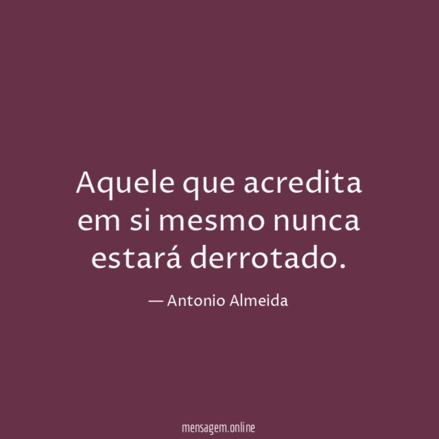Aquele que acredita em si mesmo nunca estará derrotado