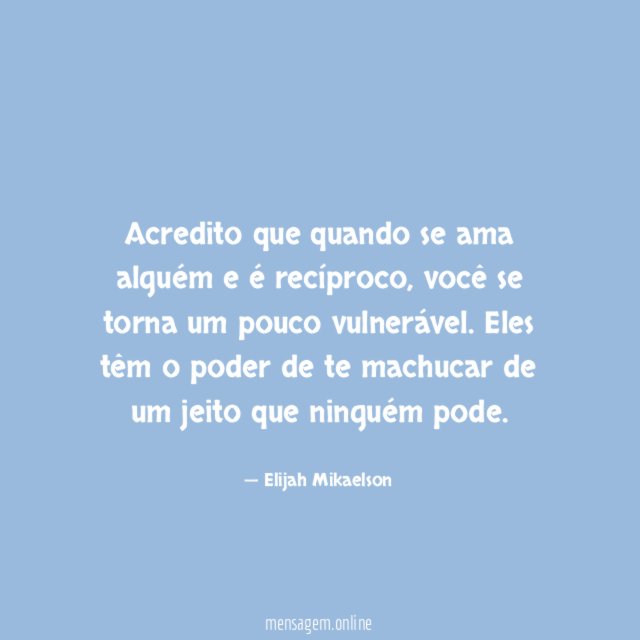 Acredito que quando se ama alguém e é recíproco
