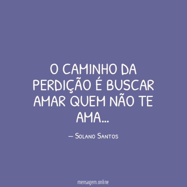 O Caminho da perdição é buscar amar quem não te ama