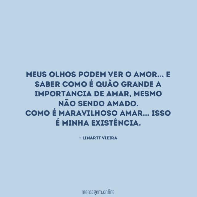 Meus Olhos podem ver o Amor… E saber como é quão grande a importancia de Amar, mesmo não sendo Amado.