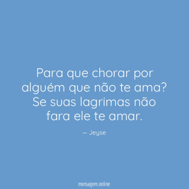 Para que chorar por alguém que não te ama