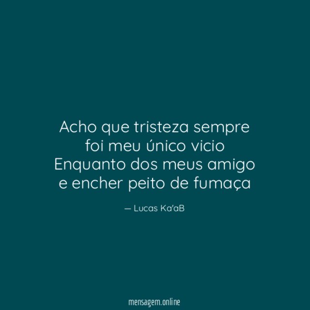 Acho que tristeza sempre foi meu único vicio Enquanto