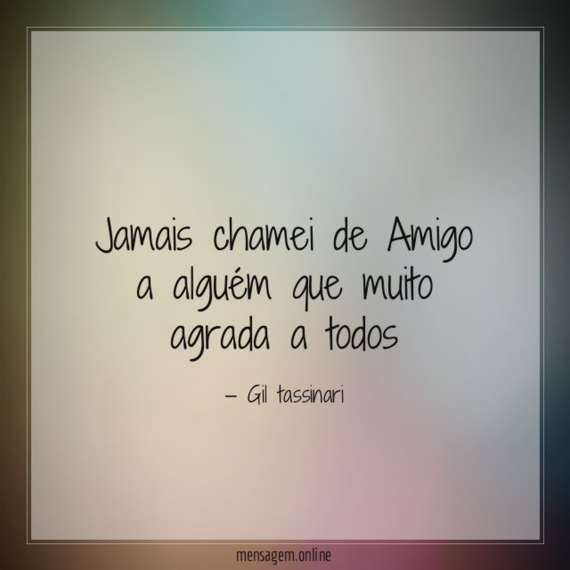 Jamais chamei de Amigo a alguém que muito agrada a todos