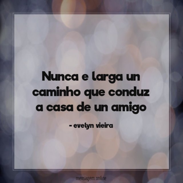 nunca e larga un caminho que conduz a casa de un amigo