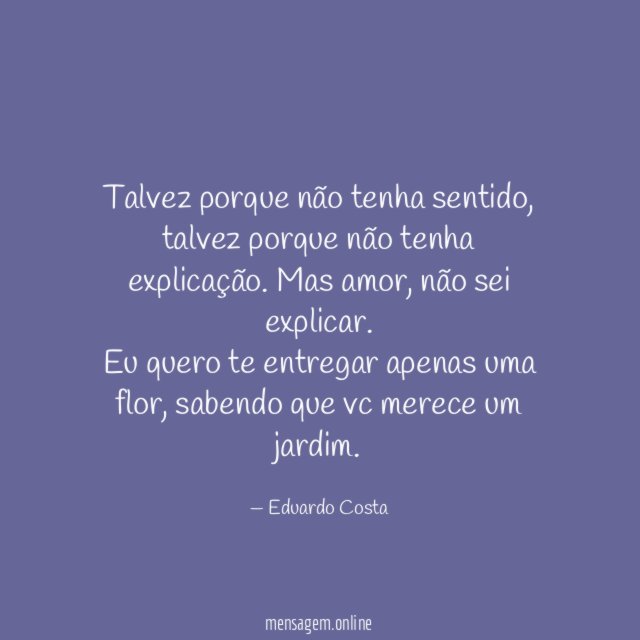 Talvez porque não tenha sentido, talvez porque não tenha explicação. Mas amor, não sei explicar.